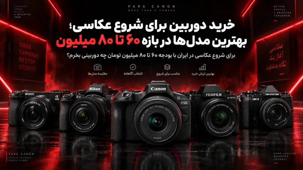 راهنمای خرید بهترین دوربین برای شروع عکاسی با بودجه ۶۰ تا ۸۰ میلیون تومان در ایران