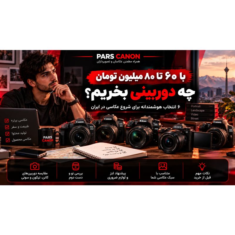 برای شروع عکاسی در ایران با بودجه ۶۰ تا ۸۰ میلیون تومان چه دوربینی بخرم؟ | پارس کانن